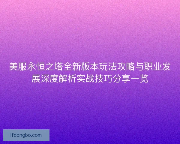 美服永恒之塔全新版本玩法攻略与职业发展深度解析实战技巧分享一览